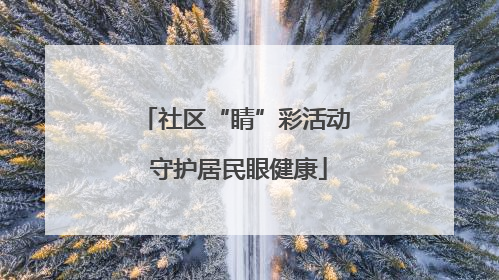 社区“睛”彩活动 守护居民眼健康