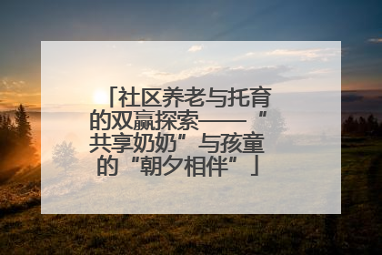 社区养老与托育的双赢探索——“共享奶奶”与孩童的“朝夕相伴”