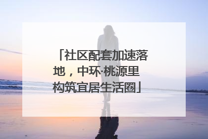 社区配套加速落地，中环·桃源里构筑宜居生活圈