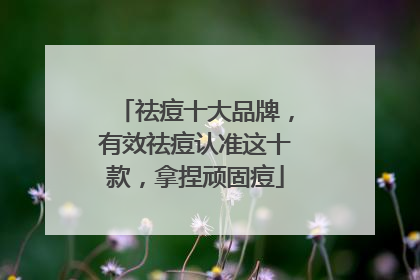 祛痘十大品牌，有效祛痘认准这十款，拿捏顽固痘