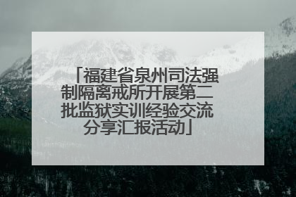 福建省泉州司法强制隔离戒所开展第二批监狱实训经验交流分享汇报活动