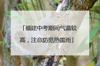 福建中考期间气温较高，注意防范热雷雨