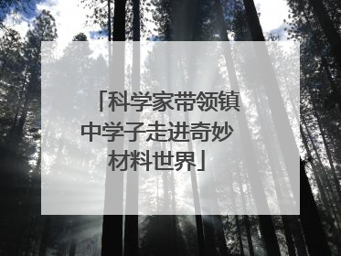 科学家带领镇中学子走进奇妙材料世界
