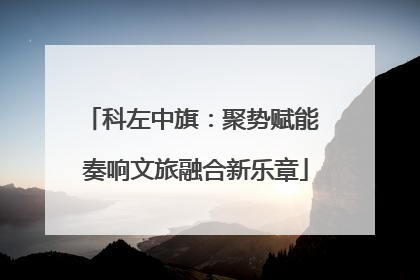 科左中旗：聚势赋能 奏响文旅融合新乐章