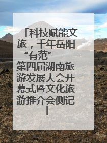 科技赋能文旅，千年岳阳“有范”——第四届湖南旅游发展大会开幕式暨文化旅游推介会侧记