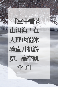 空中看苍山洱海！在大理也能体验直升机游览、高空跳伞了