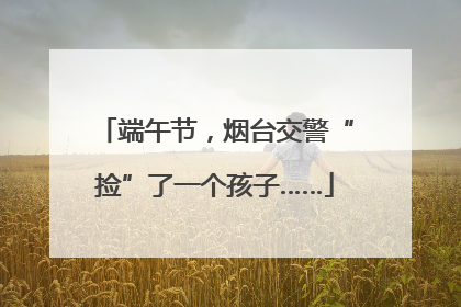 端午节，烟台交警“捡”了一个孩子……