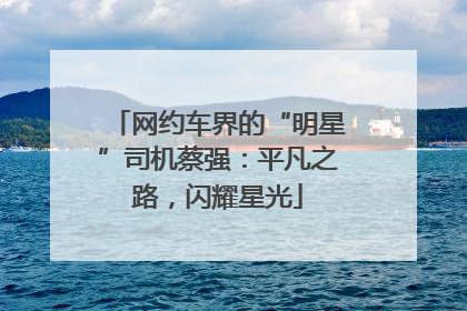 网约车界的“明星”司机蔡强：平凡之路，闪耀星光