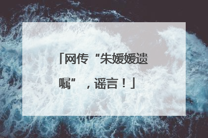网传“朱媛媛遗嘱”，谣言！