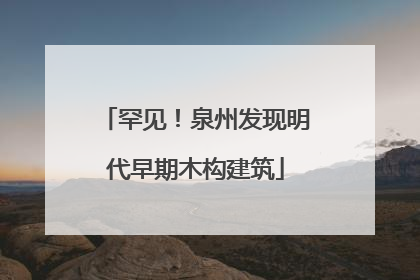 罕见！泉州发现明代早期木构建筑