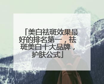美白祛斑效果最好的排名第一，祛斑美白十大品牌，护肤公式