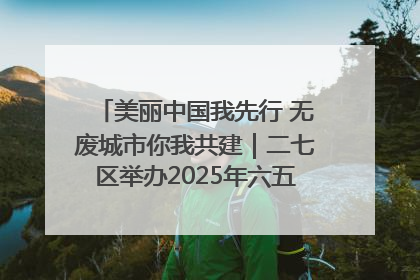 美丽中国我先行 无废城市你我共建｜二七区举办2025年六五环境日主题宣传活动