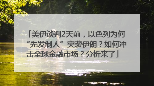 美伊谈判2天前，以色列为何“先发制人”突袭伊朗？如何冲击全球金融市场？分析来了