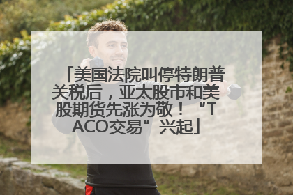 美国法院叫停特朗普关税后，亚太股市和美股期货先涨为敬！“TACO交易”兴起