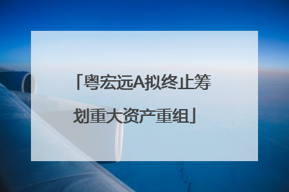 粤宏远A拟终止筹划重大资产重组