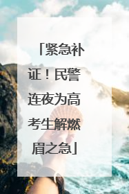 紧急补证！民警连夜为高考生解燃眉之急