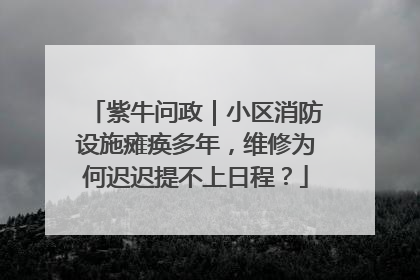紫牛问政｜小区消防设施瘫痪多年，维修为何迟迟提不上日程？