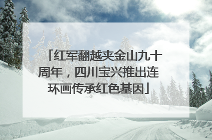 红军翻越夹金山九十周年，四川宝兴推出连环画传承红色基因