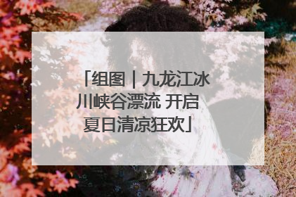 组图｜九龙江冰川峡谷漂流 开启夏日清凉狂欢