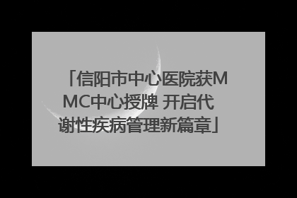 信阳市中心医院获MMC中心授牌 开启代谢性疾病管理新篇章