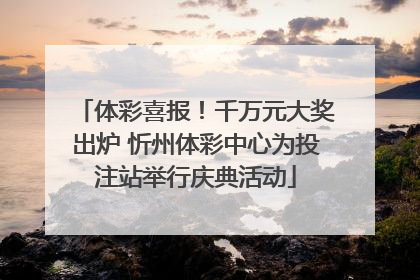 体彩喜报！千万元大奖出炉 忻州体彩中心为投注站举行庆典活动