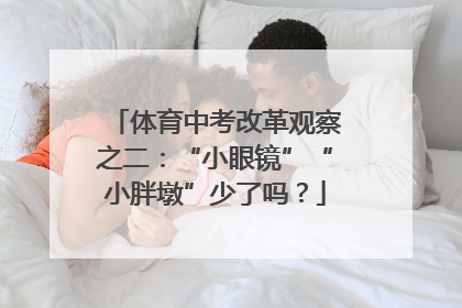 体育中考改革观察之二：“小眼镜”“小胖墩”少了吗？