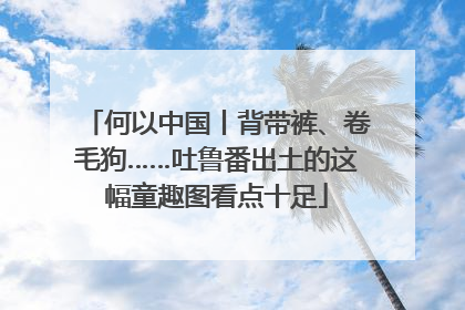 何以中国丨背带裤、卷毛狗……吐鲁番出土的这幅童趣图看点十足