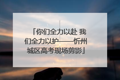 你们全力以赴 我们全力以护——忻州城区高考现场剪影