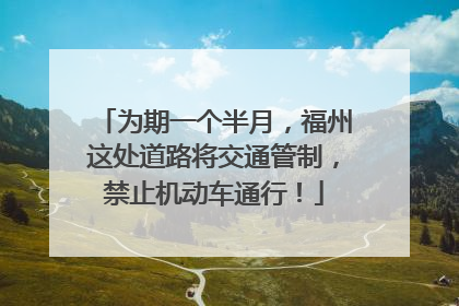 为期一个半月，福州这处道路将交通管制，禁止机动车通行！