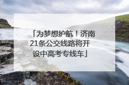 为梦想护航！济南21条公交线路将开设中高考专线车