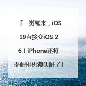 一觉醒来，iOS 19直接变iOS 26！iPhone还将提醒相机镜头脏了