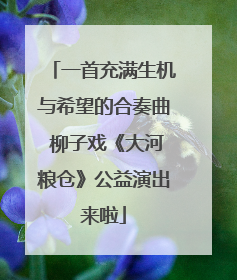一首充满生机与希望的合奏曲 柳子戏《大河粮仓》公益演出来啦