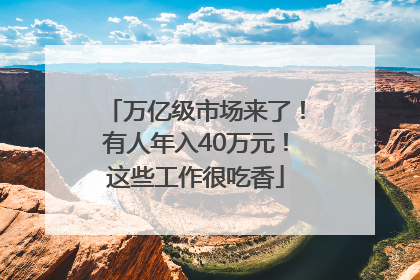 万亿级市场来了！有人年入40万元！这些工作很吃香