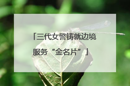 三代女警铸就边境服务“金名片”