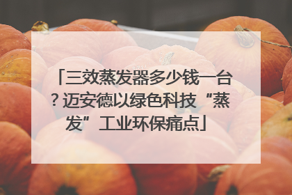 三效蒸发器多少钱一台？迈安德以绿色科技“蒸发”工业环保痛点