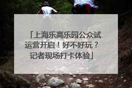 上海乐高乐园公众试运营开启！好不好玩？记者现场打卡体验