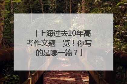 上海过去10年高考作文题一览！你写的是哪一篇？