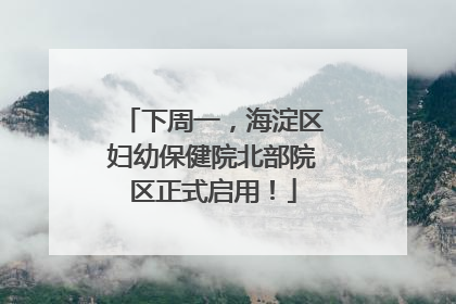 下周一，海淀区妇幼保健院北部院区正式启用！