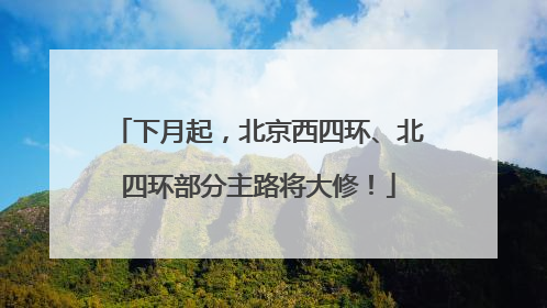 下月起，北京西四环、北四环部分主路将大修！
