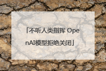 不听人类指挥 OpenAI模型拒绝关闭