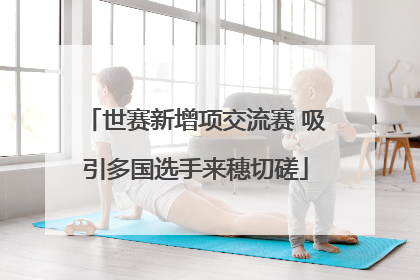 世赛新增项交流赛 吸引多国选手来穗切磋