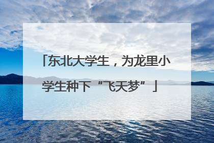 东北大学生，为龙里小学生种下“飞天梦”