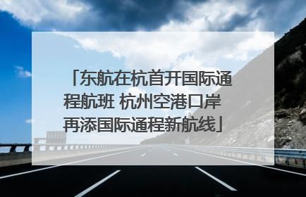 东航在杭首开国际通程航班 杭州空港口岸再添国际通程新航线