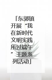 东郭镇开展“我在新时代文明实践所过端午”主题系列活动