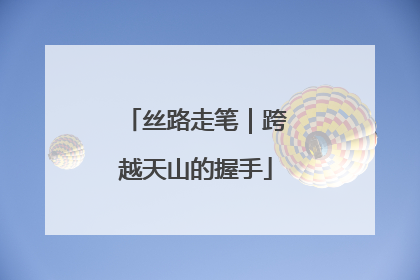 丝路走笔｜跨越天山的握手