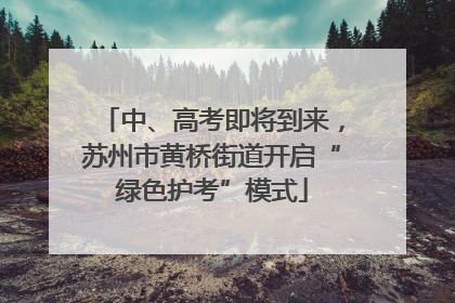 中、高考即将到来，苏州市黄桥街道开启“绿色护考”模式