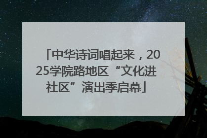 中华诗词唱起来，2025学院路地区“文化进社区”演出季启幕