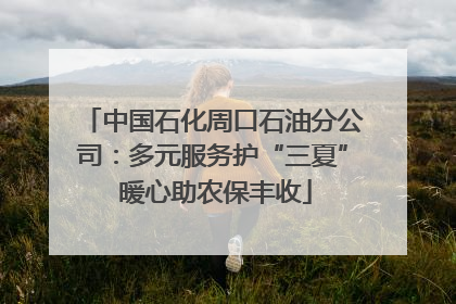中国石化周口石油分公司：多元服务护“三夏” 暖心助农保丰收