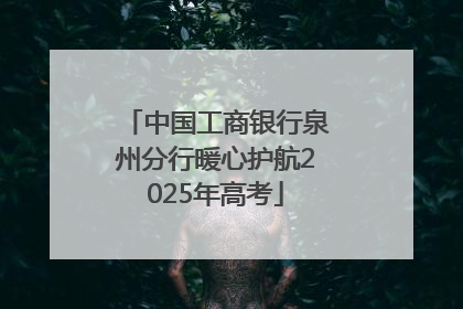 中国工商银行泉州分行暖心护航2025年高考