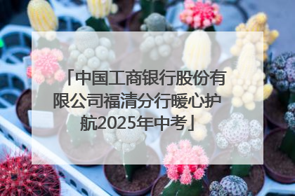 中国工商银行股份有限公司福清分行暖心护航2025年中考